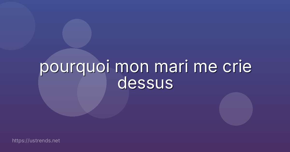 pourquoi mon mari me crie dessus