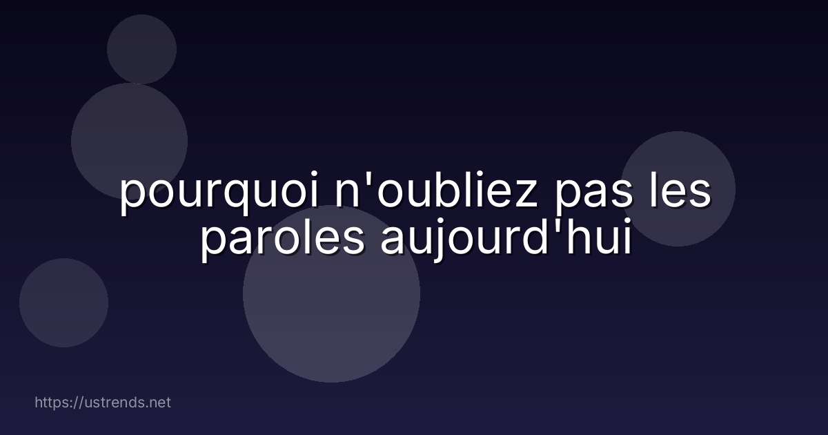 pourquoi n'oubliez pas les paroles aujourd'hui