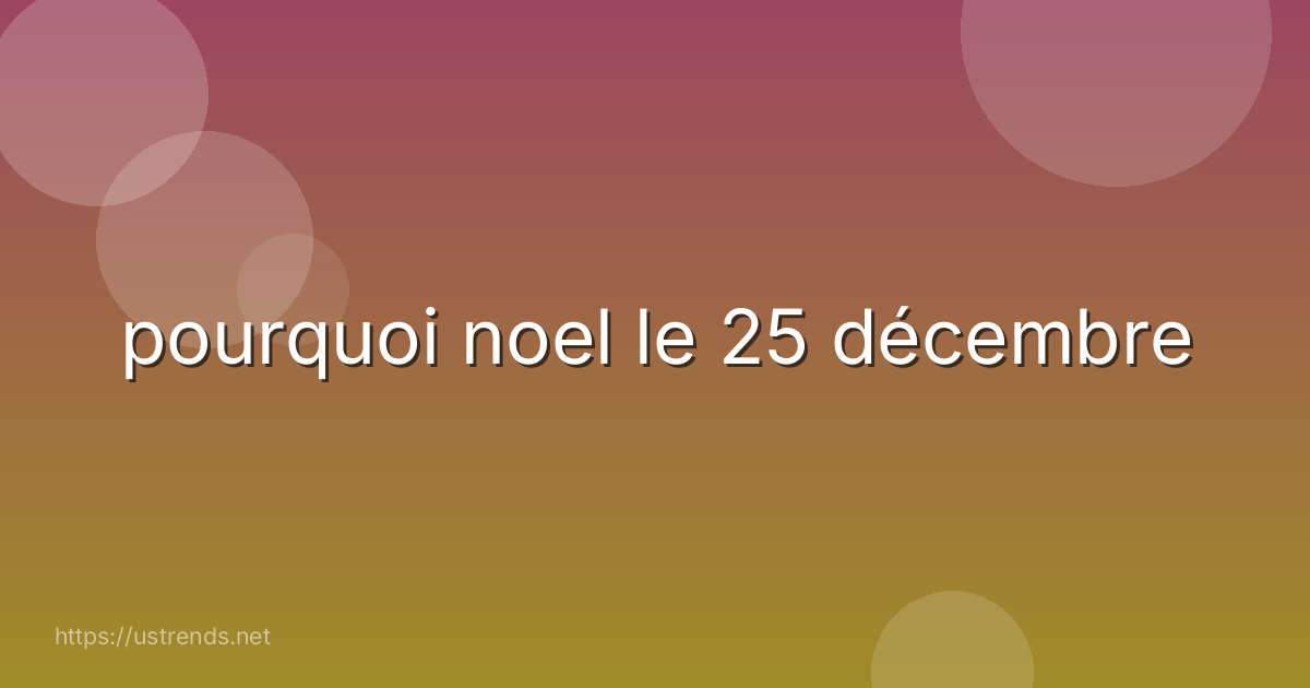 pourquoi noel le 25 décembre