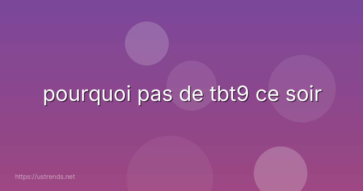 pourquoi pas de tbt9 ce soir