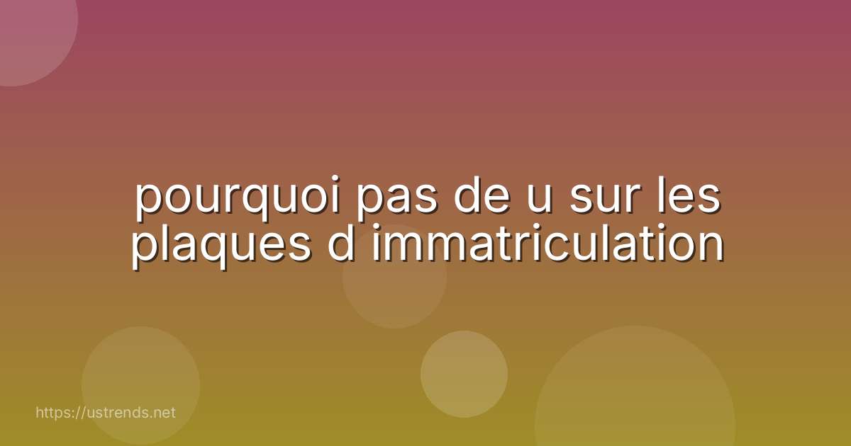 pourquoi pas de u sur les plaques d immatriculation
