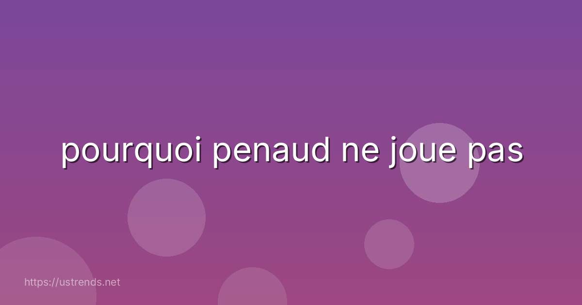 pourquoi penaud ne joue pas