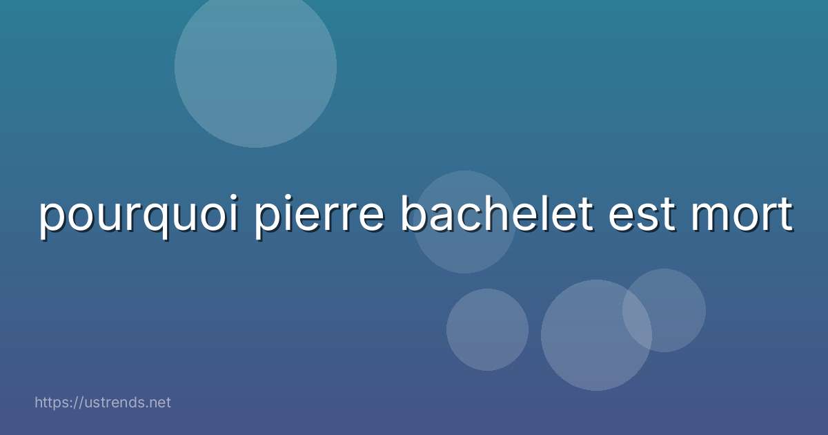 pourquoi pierre bachelet est mort
