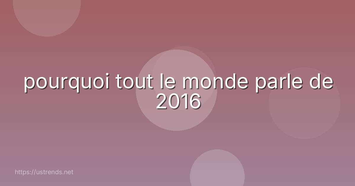 pourquoi tout le monde parle de 2016