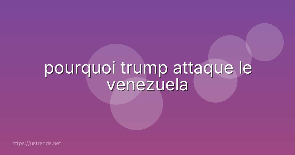 pourquoi trump attaque le venezuela