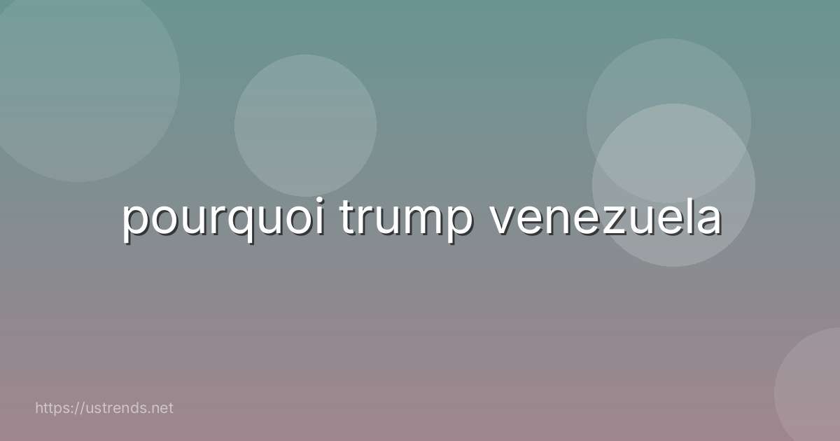 pourquoi trump venezuela