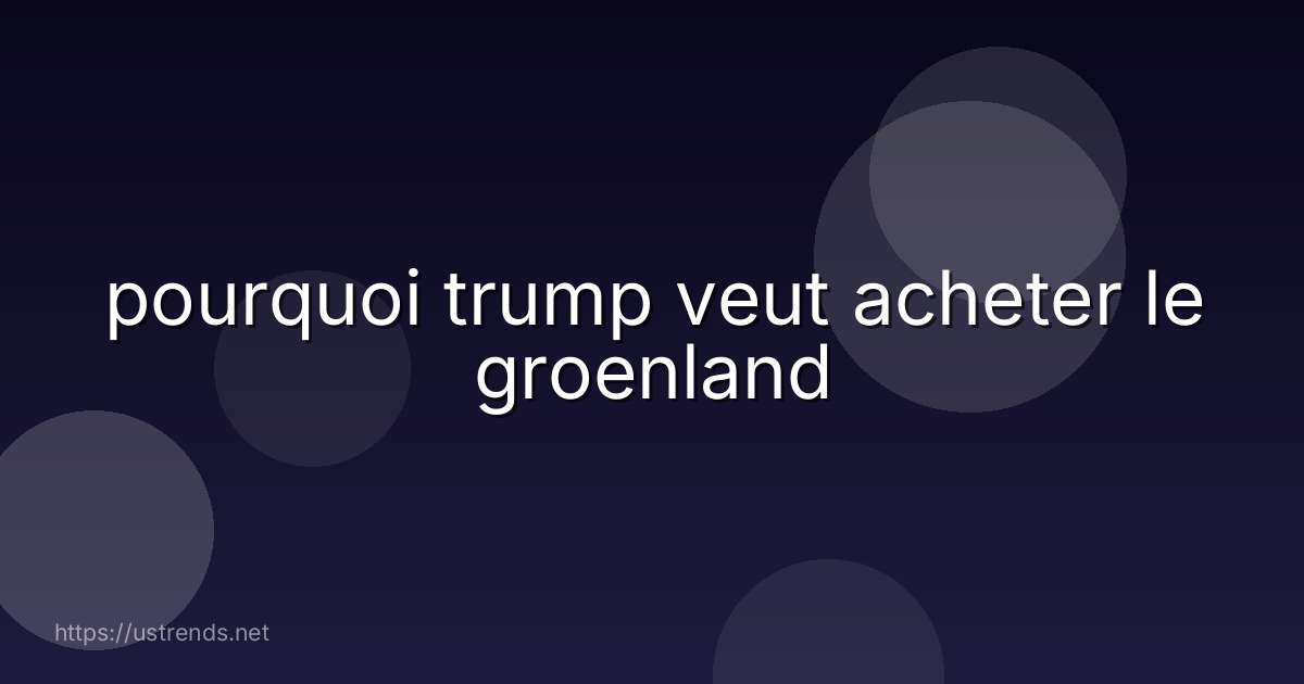 pourquoi trump veut acheter le groenland