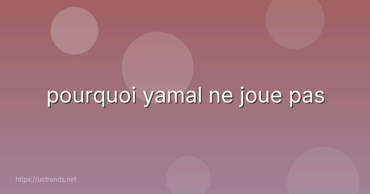 pourquoi yamal ne joue pas