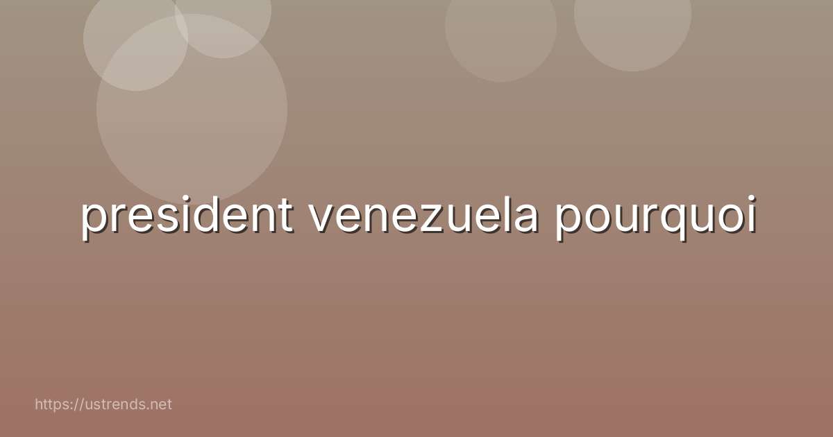 president venezuela pourquoi