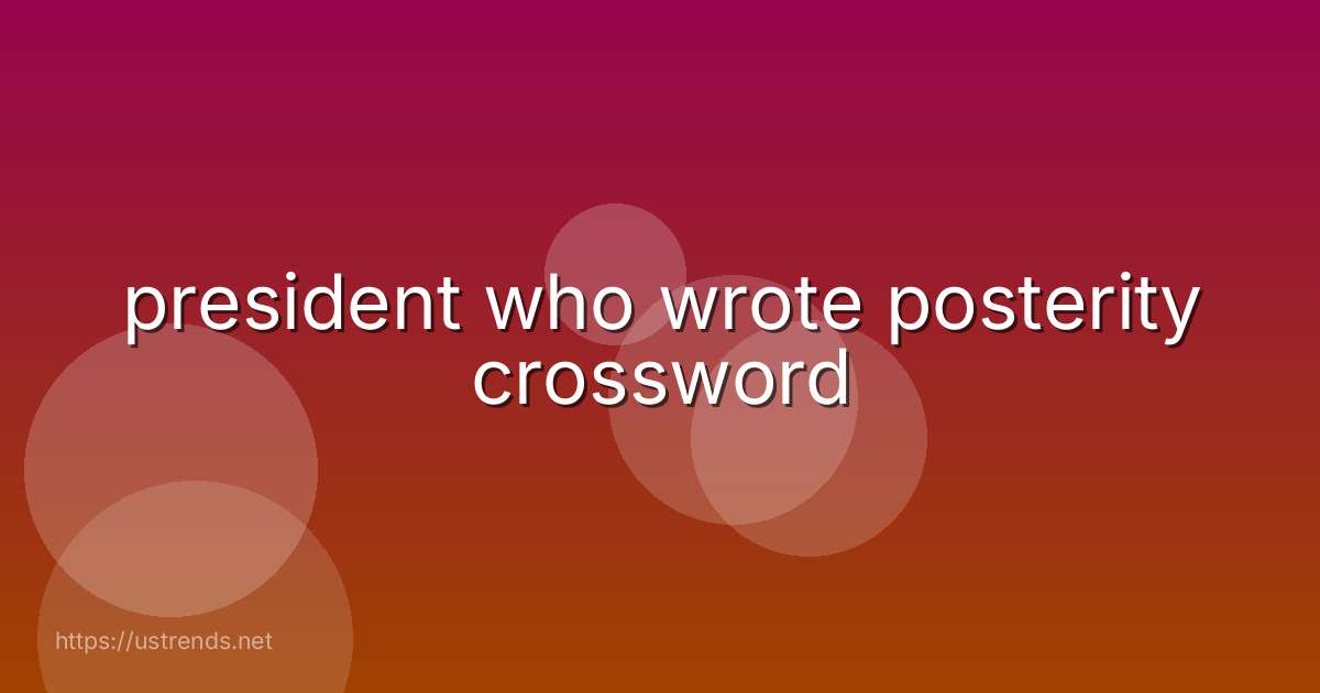 president who wrote posterity crossword