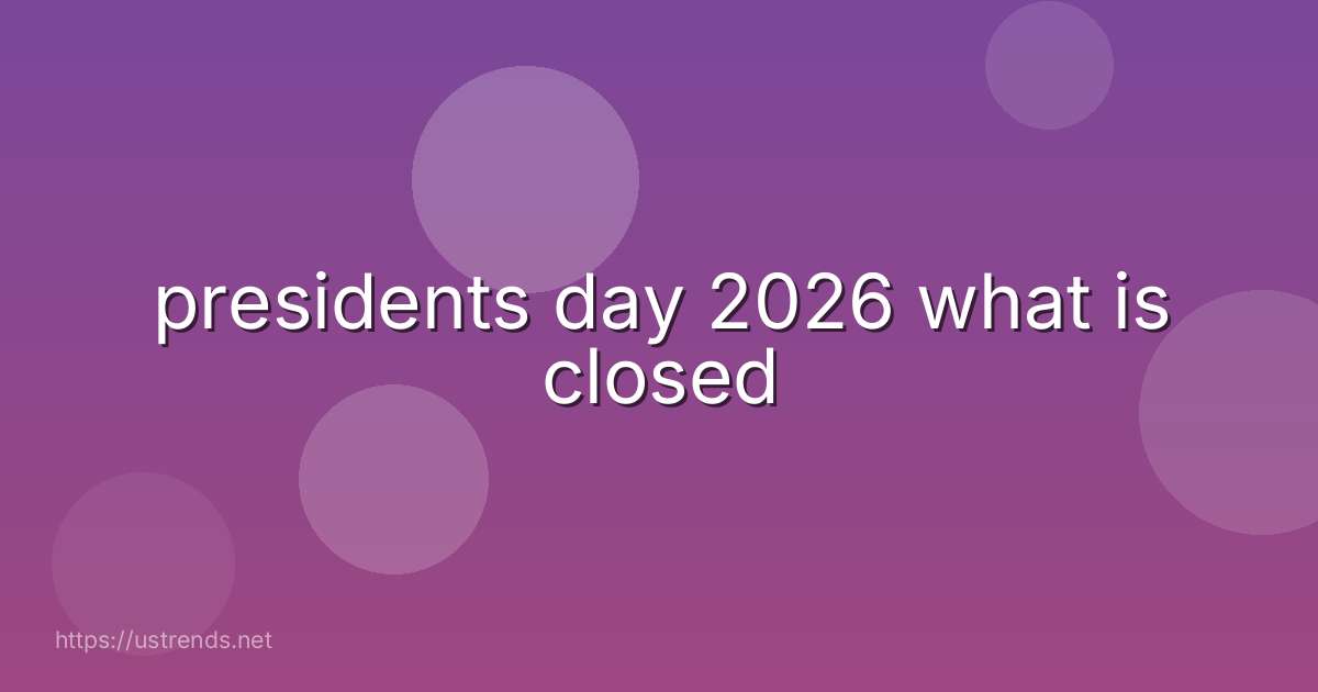 presidents day 2026 what is closed