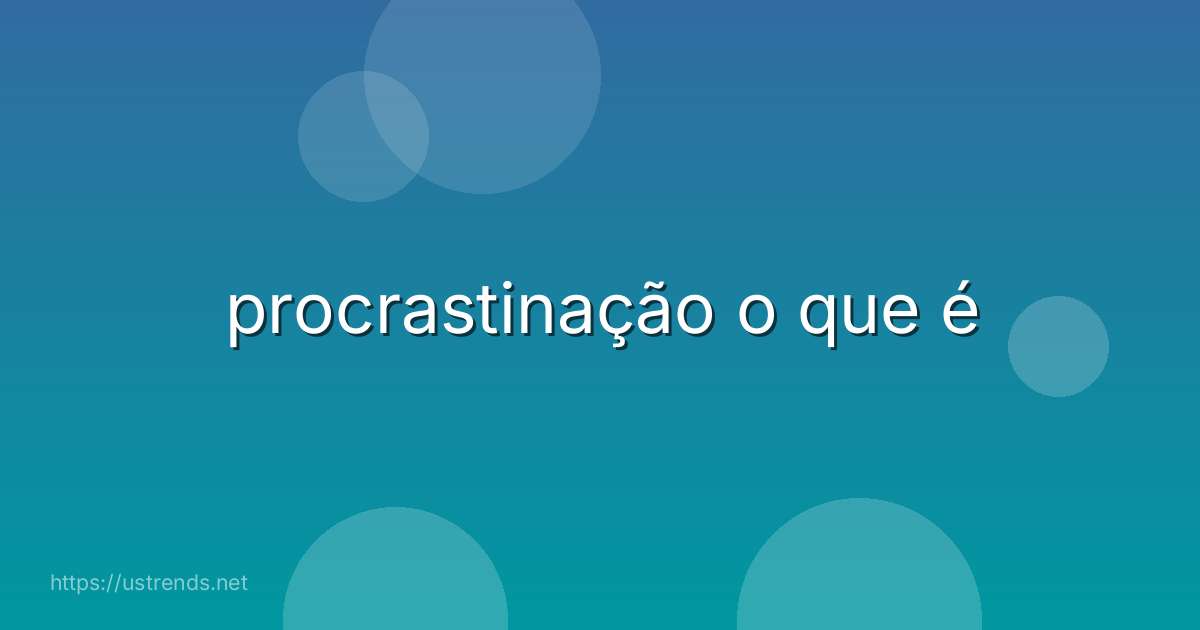 procrastinação o que é