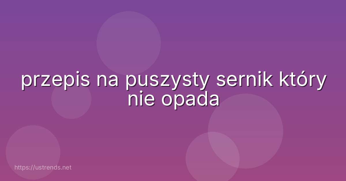 przepis na puszysty sernik który nie opada