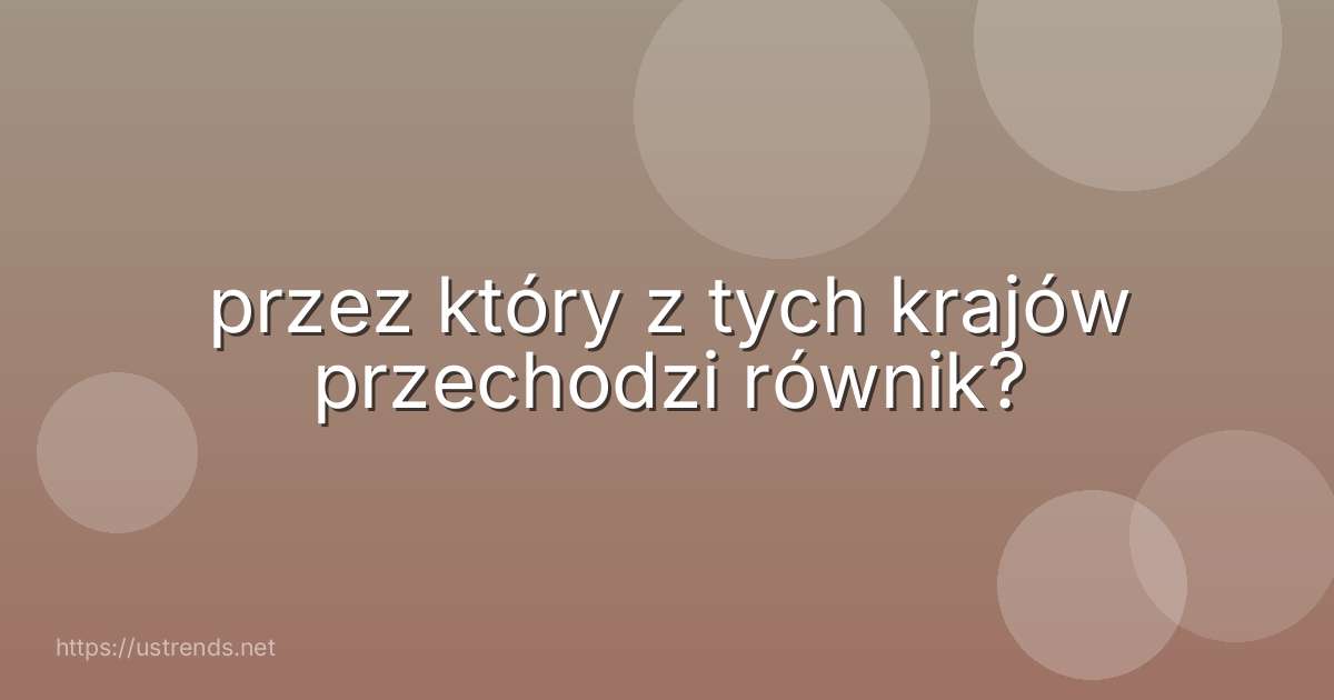 przez który z tych krajów przechodzi równik?
