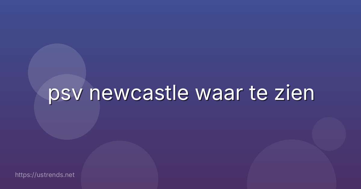 psv newcastle waar te zien
