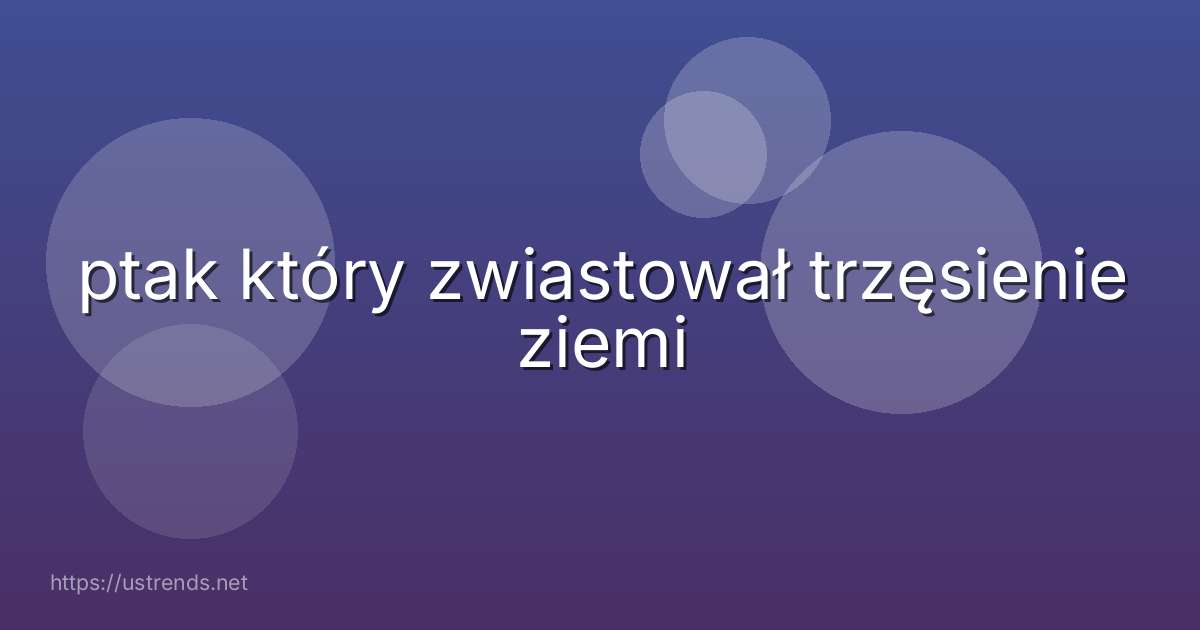 ptak który zwiastował trzęsienie ziemi