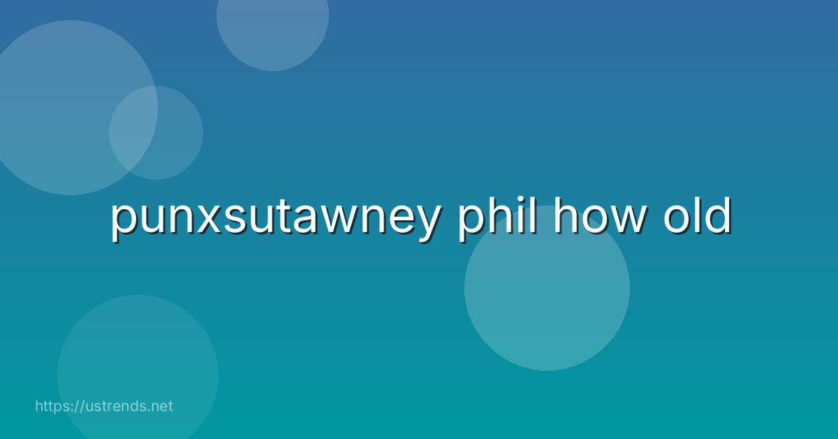 punxsutawney phil how old