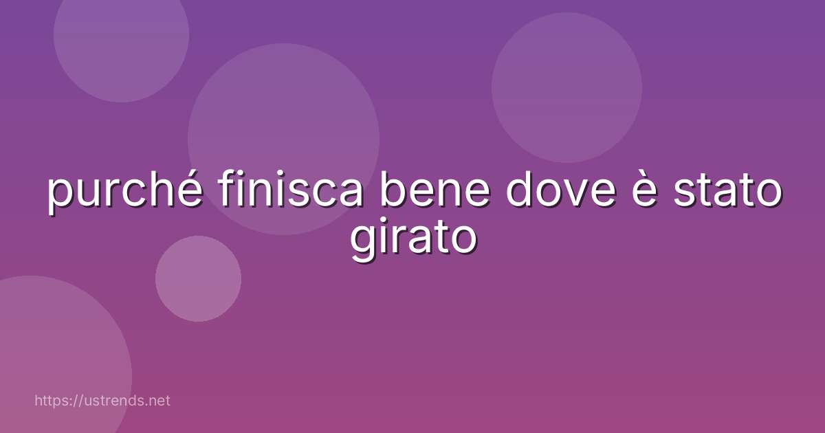 purché finisca bene dove è stato girato