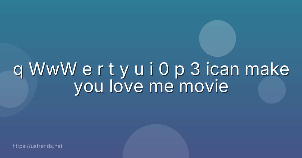 q WwW e r t y u i 0 p 3 ican make you love me movie