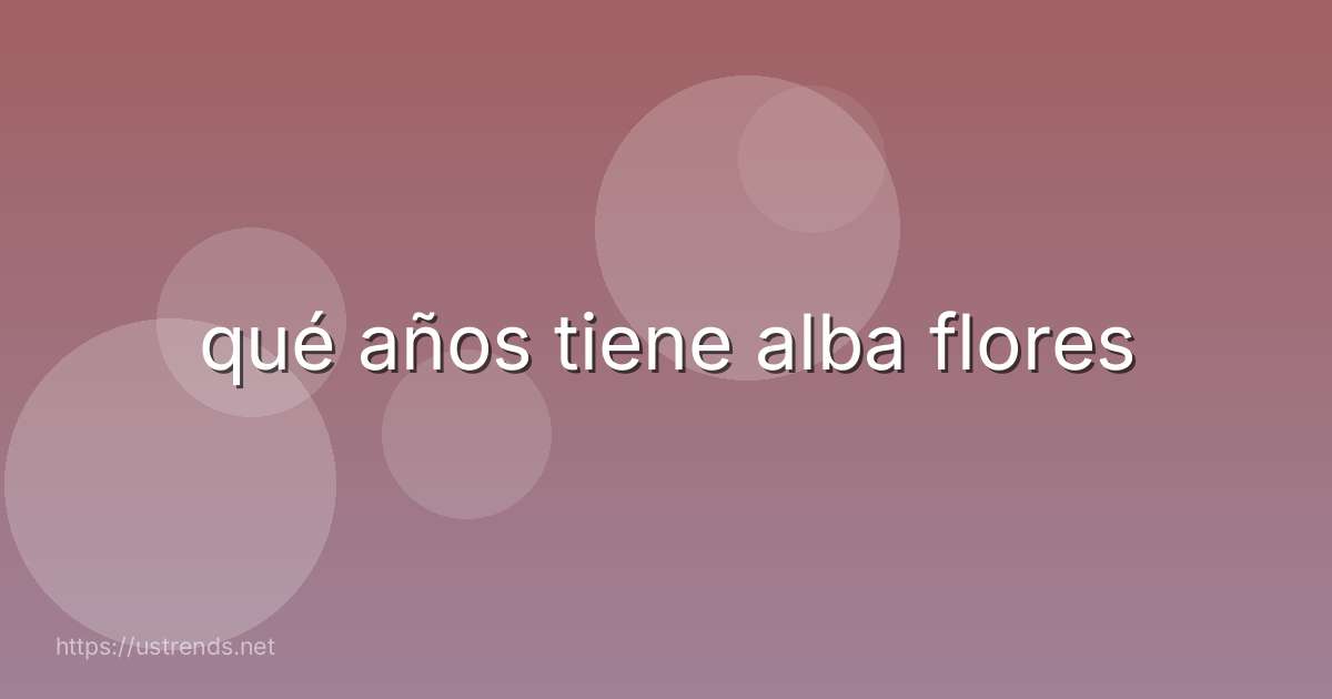 qué años tiene alba flores