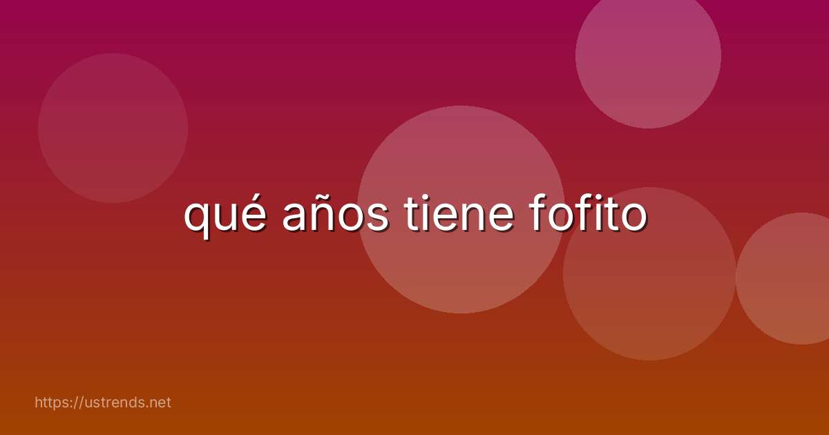 qué años tiene fofito
