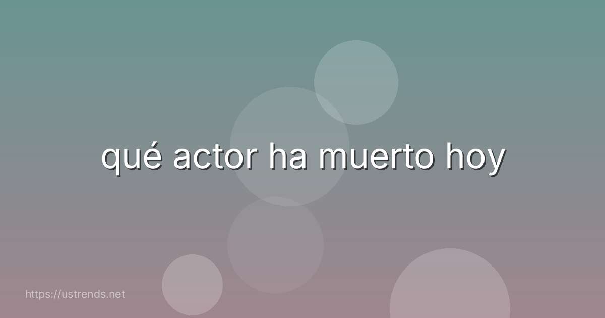 qué actor ha muerto hoy