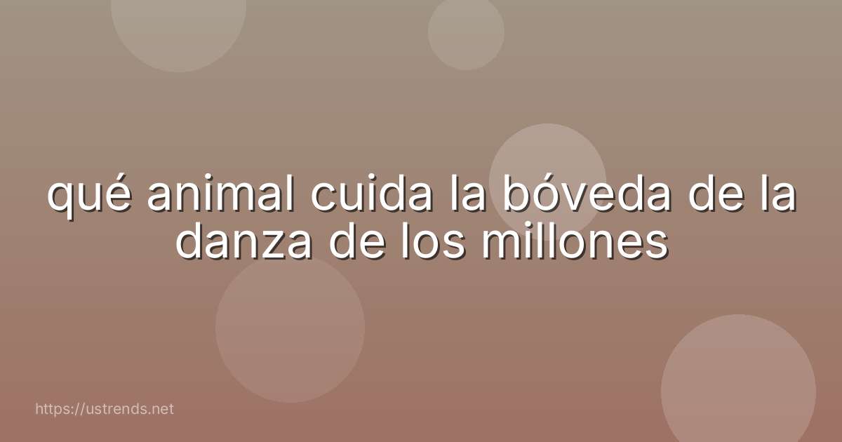 qué animal cuida la bóveda de la danza de los millones
