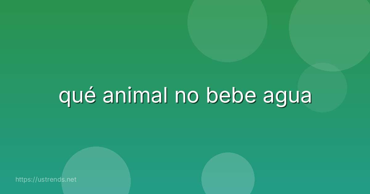 qué animal no bebe agua