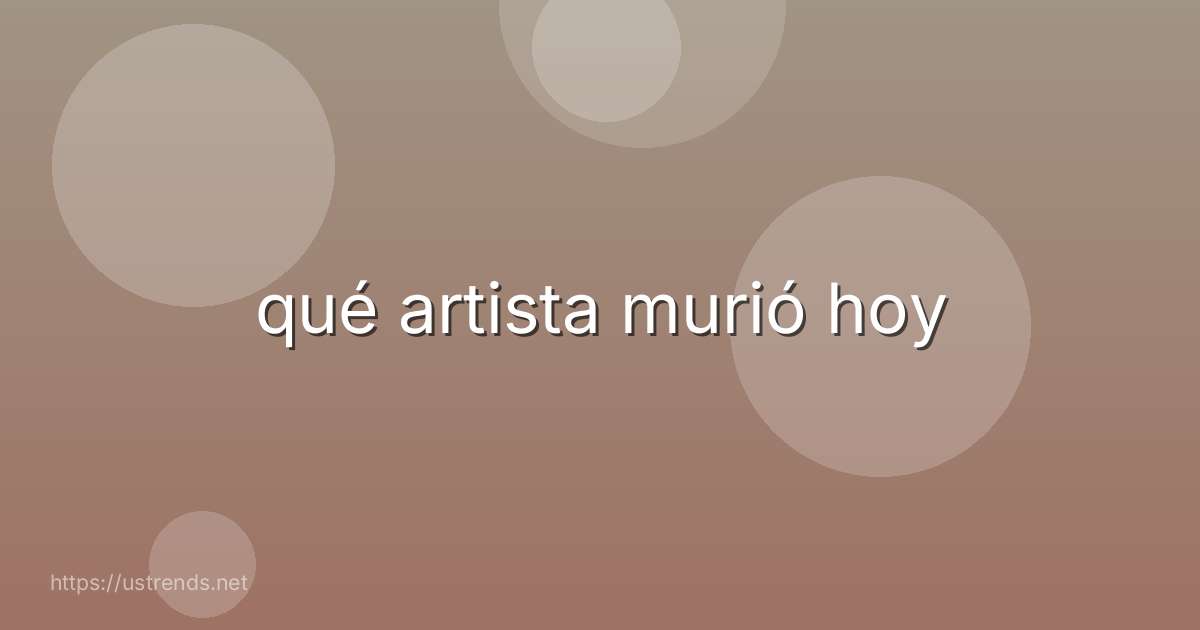 qué artista murió hoy