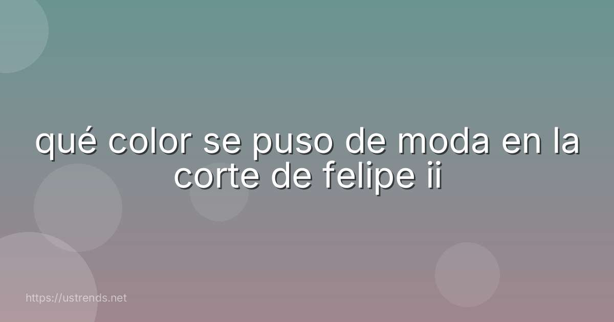 qué color se puso de moda en la corte de felipe ii