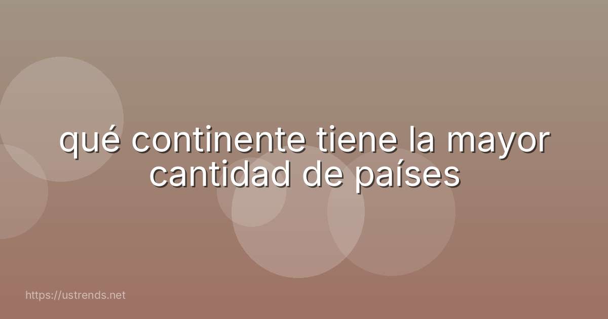qué continente tiene la mayor cantidad de países