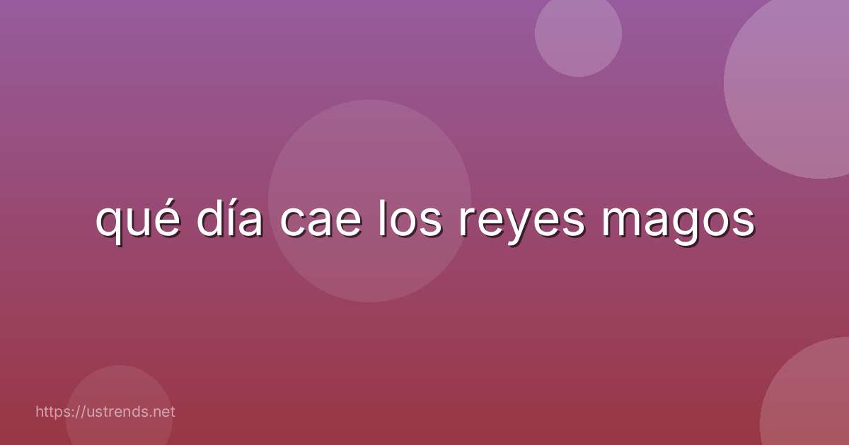 qué día cae los reyes magos