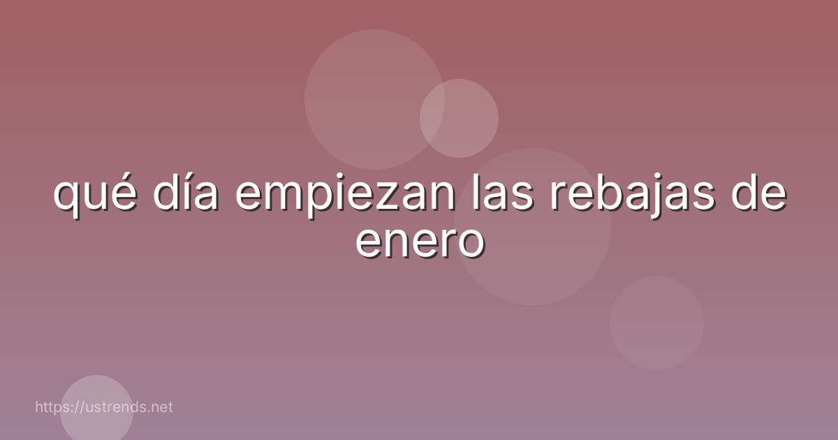 qué día empiezan las rebajas de enero