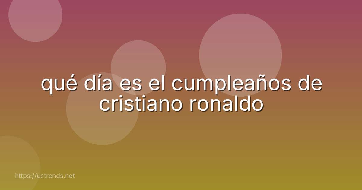 qué día es el cumpleaños de cristiano ronaldo