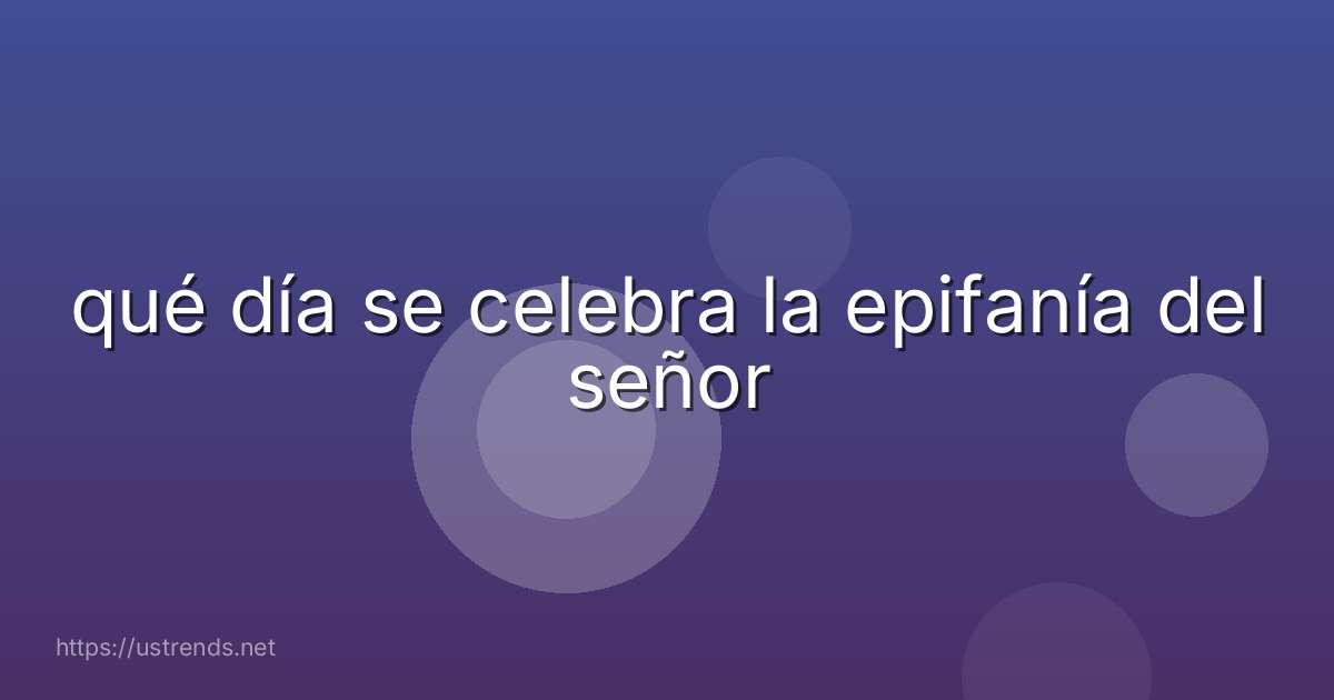 qué día se celebra la epifanía del señor