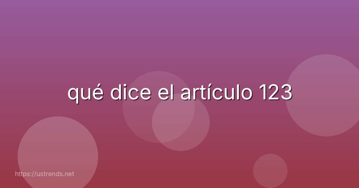 qué dice el artículo 123