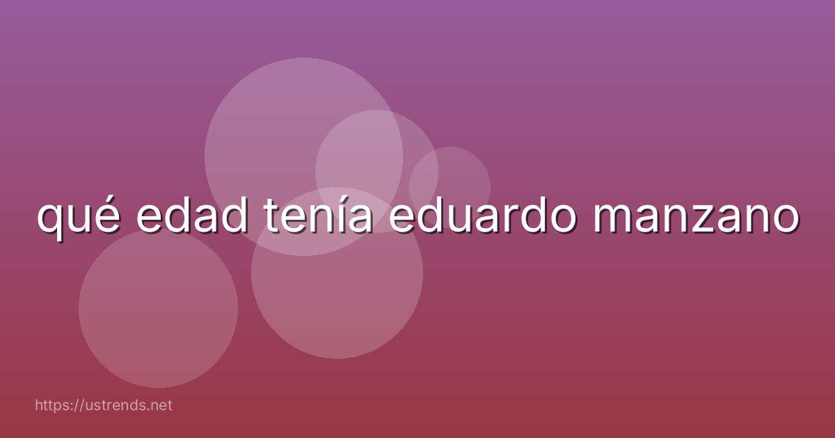 qué edad tenía eduardo manzano