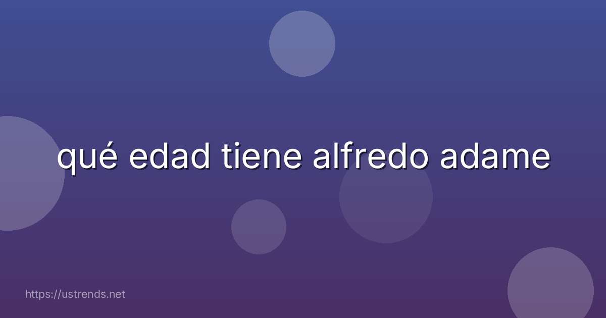 qué edad tiene alfredo adame