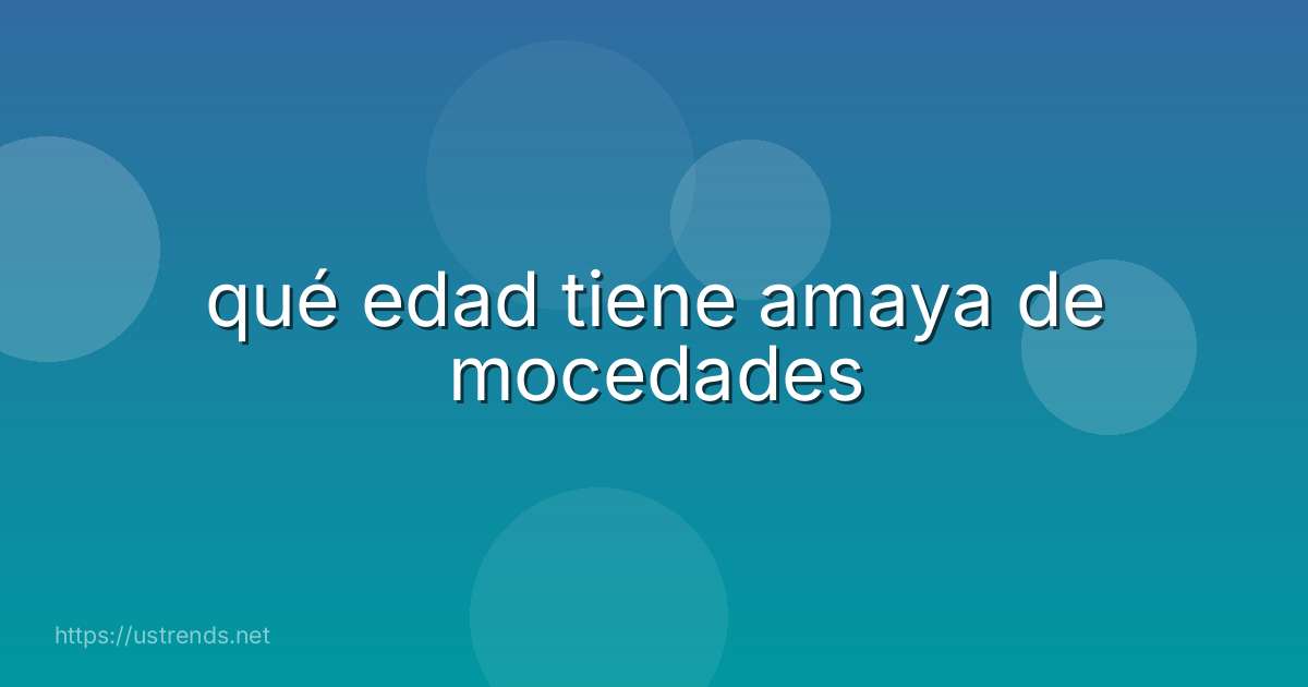 qué edad tiene amaya de mocedades