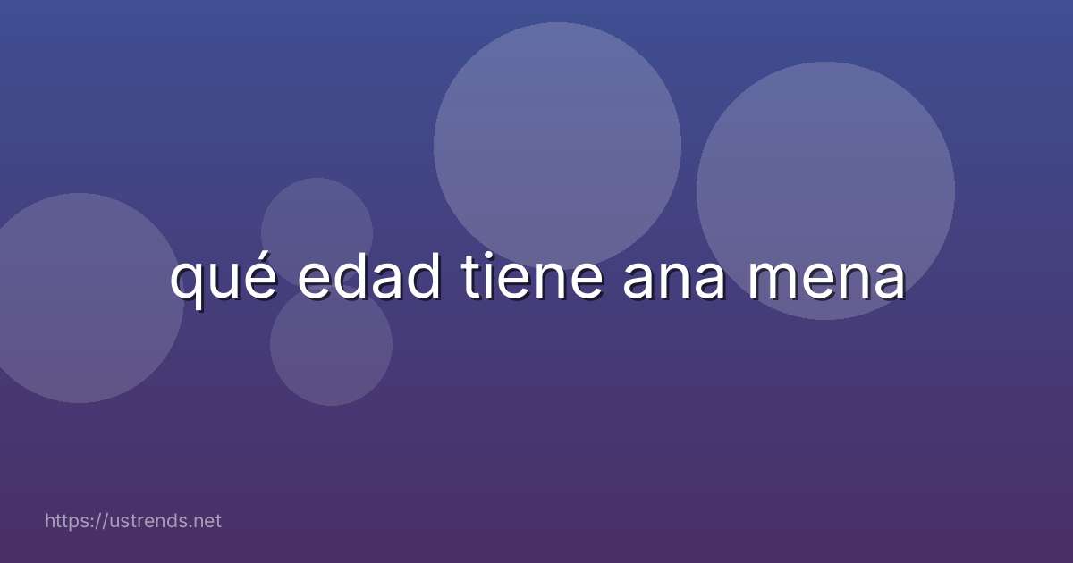 qué edad tiene ana mena