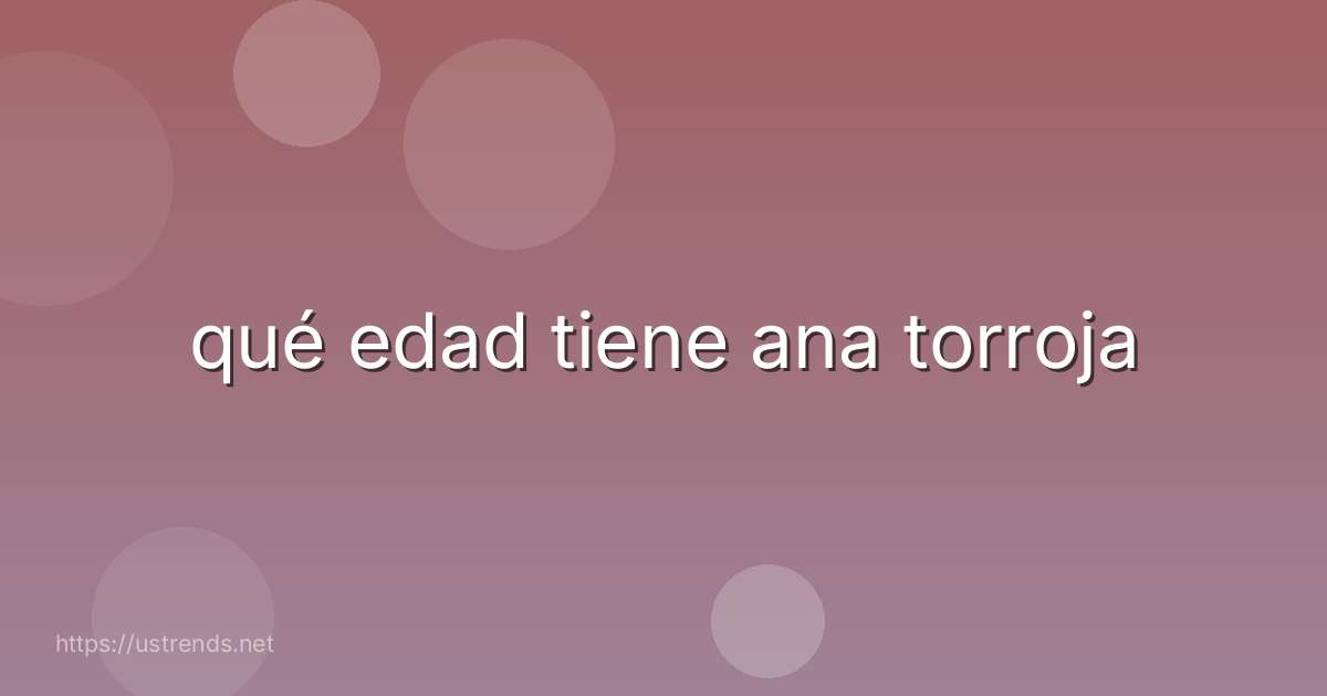qué edad tiene ana torroja