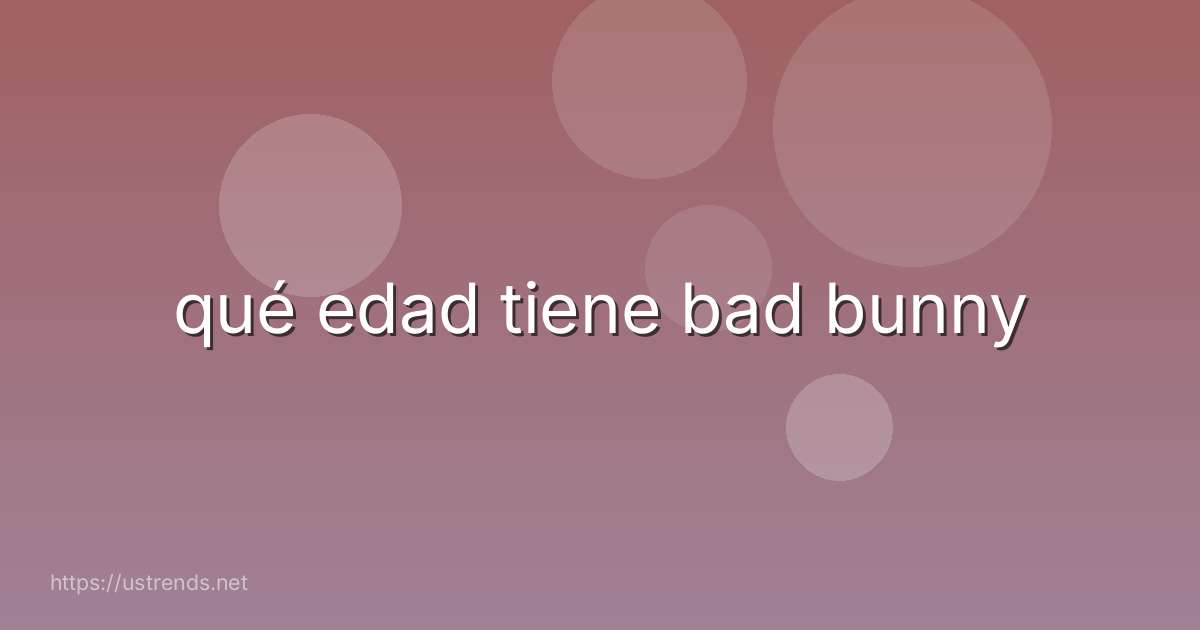 qué edad tiene bad bunny