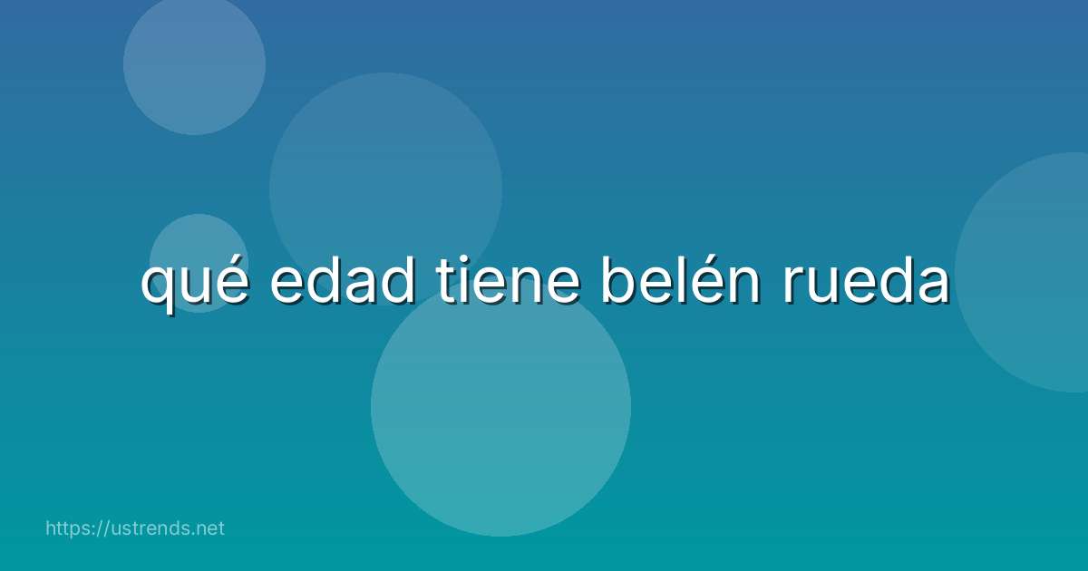 qué edad tiene belén rueda