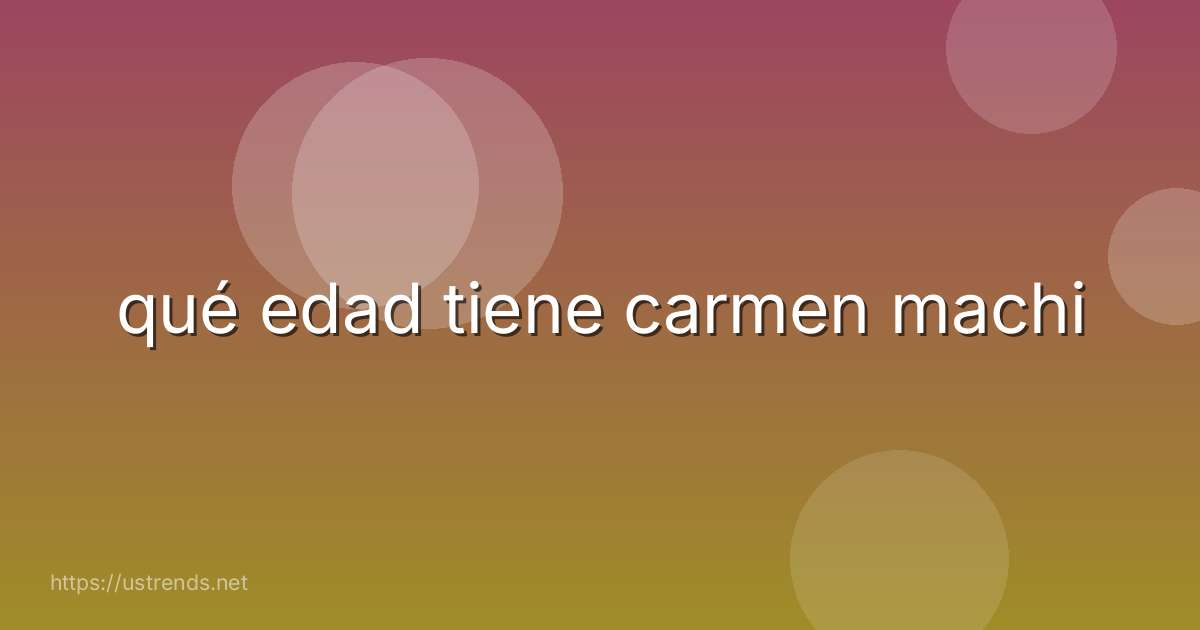 qué edad tiene carmen machi