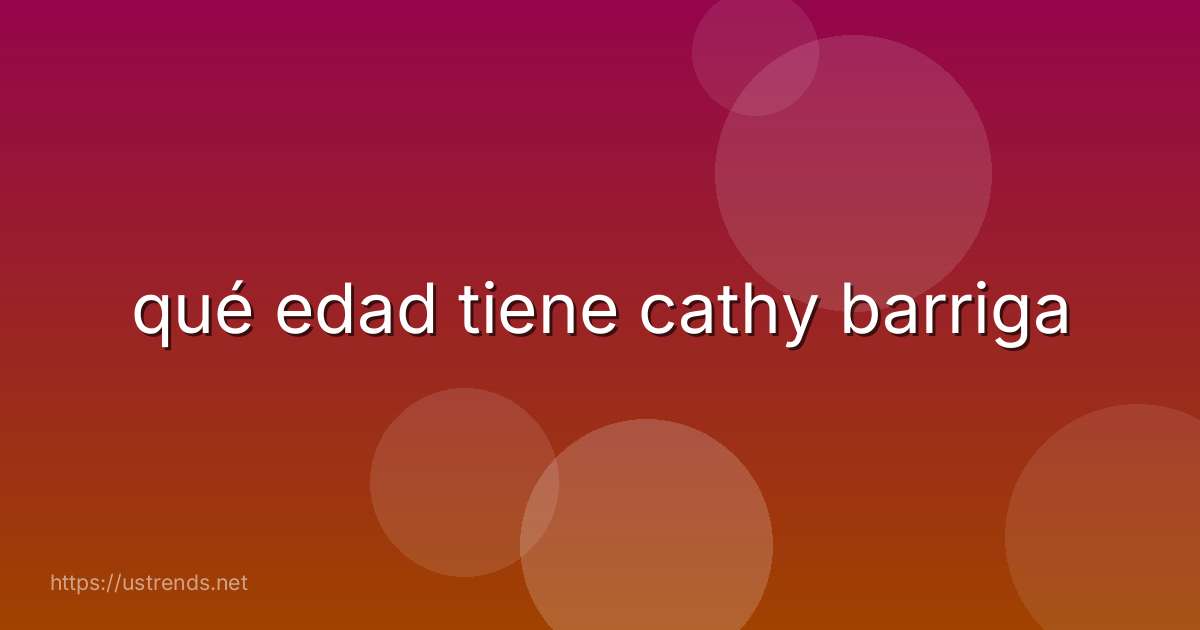 qué edad tiene cathy barriga