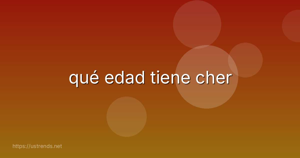 qué edad tiene cher