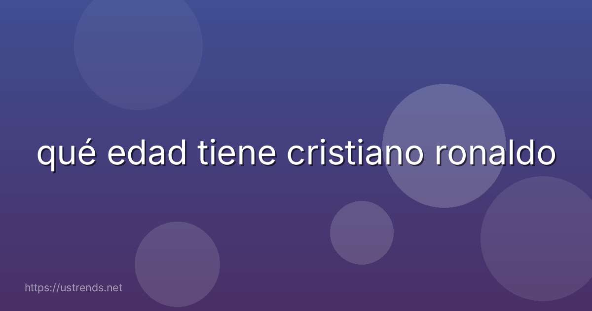 qué edad tiene cristiano ronaldo