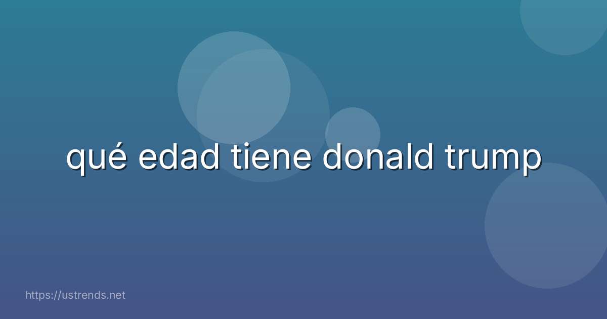 qué edad tiene donald trump