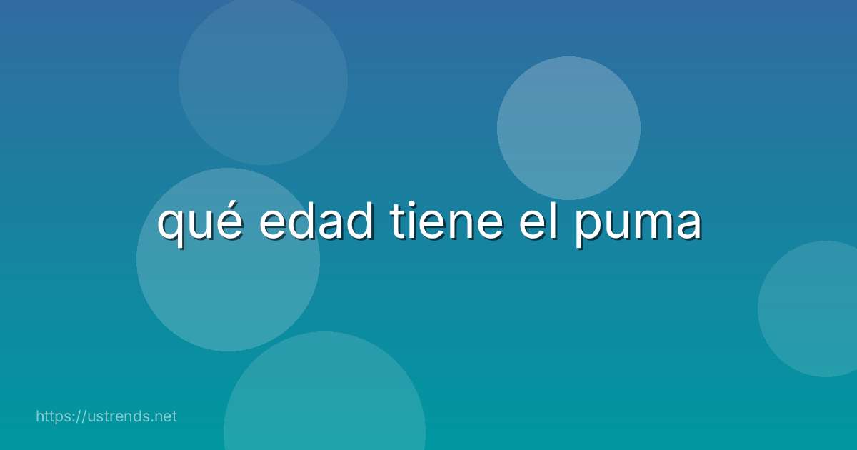 qué edad tiene el puma