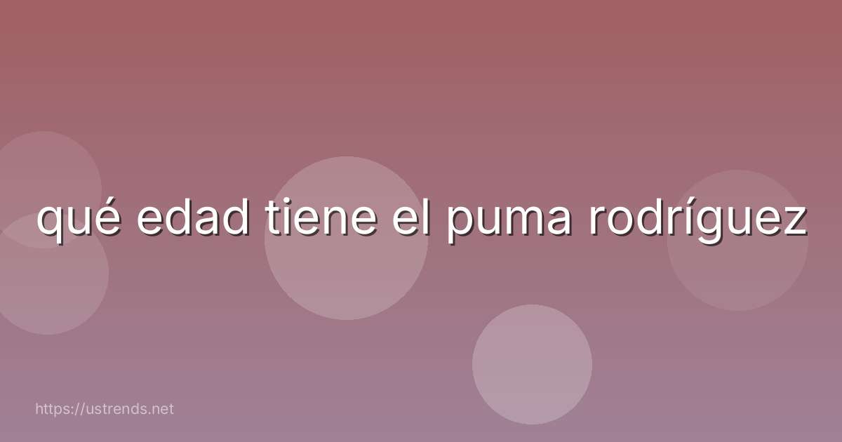 qué edad tiene el puma rodríguez
